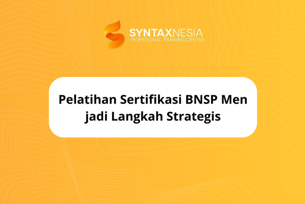 Pelatihan Sertifikasi BNSP Menjadi Langkah Strategis